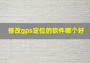 修改gps定位的软件哪个好