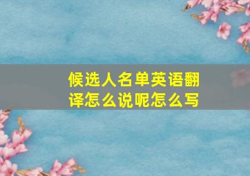 候选人名单英语翻译怎么说呢怎么写