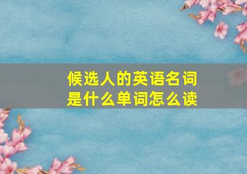 候选人的英语名词是什么单词怎么读