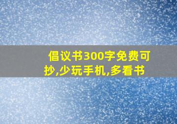 倡议书300字免费可抄,少玩手机,多看书