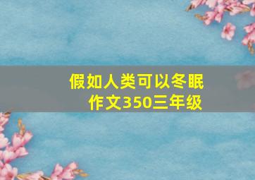 假如人类可以冬眠作文350三年级