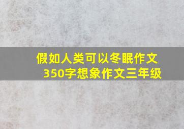 假如人类可以冬眠作文350字想象作文三年级