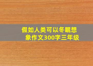 假如人类可以冬眠想象作文300字三年级