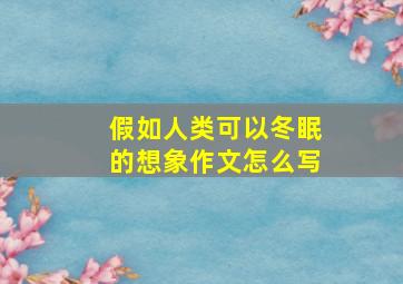 假如人类可以冬眠的想象作文怎么写