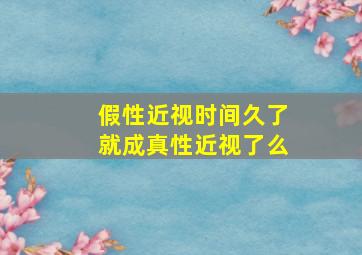 假性近视时间久了就成真性近视了么