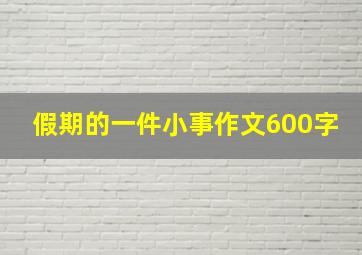 假期的一件小事作文600字