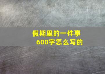 假期里的一件事600字怎么写的