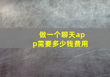 做一个聊天app需要多少钱费用