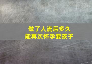 做了人流后多久能再次怀孕要孩子