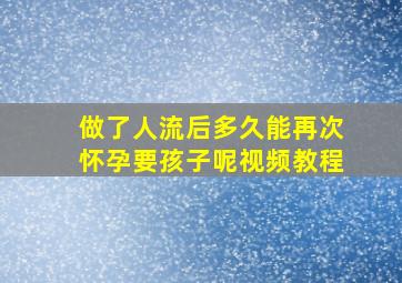 做了人流后多久能再次怀孕要孩子呢视频教程