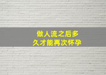 做人流之后多久才能再次怀孕