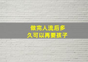 做完人流后多久可以再要孩子