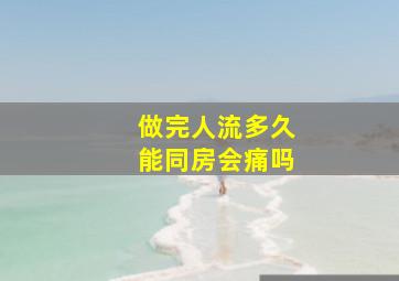 做完人流多久能同房会痛吗