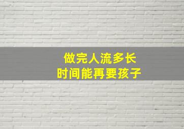 做完人流多长时间能再要孩子