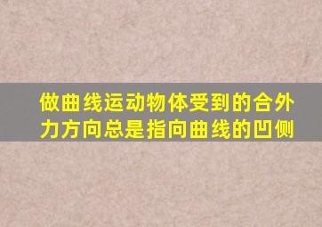 做曲线运动物体受到的合外力方向总是指向曲线的凹侧