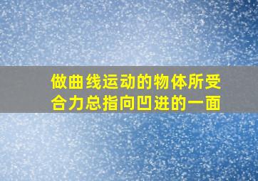 做曲线运动的物体所受合力总指向凹进的一面