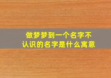 做梦梦到一个名字不认识的名字是什么寓意