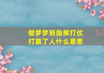 做梦梦到指挥打仗打赢了人什么意思