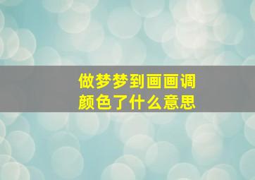 做梦梦到画画调颜色了什么意思