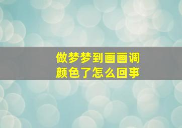 做梦梦到画画调颜色了怎么回事