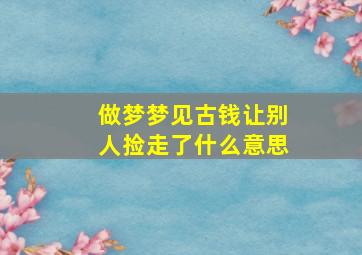 做梦梦见古钱让别人捡走了什么意思