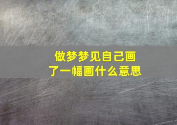 做梦梦见自己画了一幅画什么意思