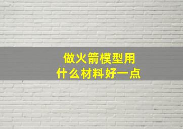 做火箭模型用什么材料好一点