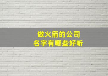 做火箭的公司名字有哪些好听