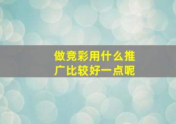 做竞彩用什么推广比较好一点呢