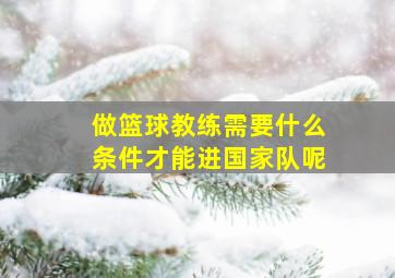 做篮球教练需要什么条件才能进国家队呢