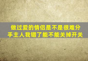 做过爱的情侣是不是很难分手主人我错了能不能关掉开关