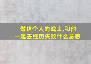 做这个人的战士,和他一起去经历失败什么意思