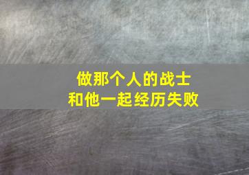 做那个人的战士和他一起经历失败