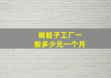 做鞋子工厂一般多少元一个月