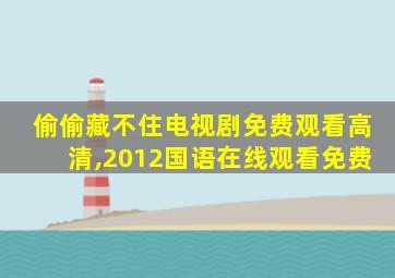 偷偷藏不住电视剧免费观看高清,2012国语在线观看免费