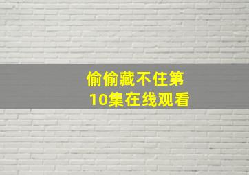 偷偷藏不住第10集在线观看