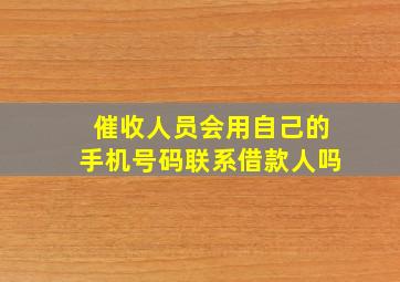 催收人员会用自己的手机号码联系借款人吗