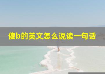 傻b的英文怎么说读一句话