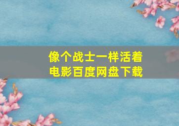 像个战士一样活着电影百度网盘下载