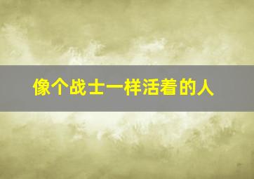 像个战士一样活着的人