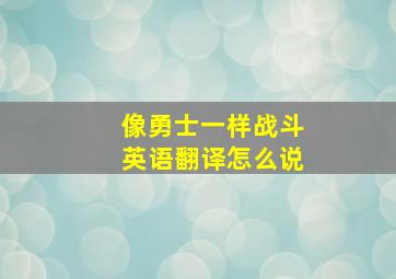 像勇士一样战斗英语翻译怎么说