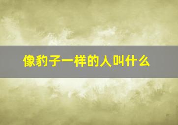 像豹子一样的人叫什么