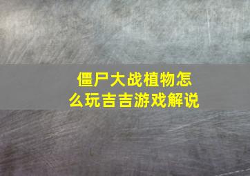 僵尸大战植物怎么玩吉吉游戏解说