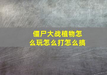 僵尸大战植物怎么玩怎么打怎么搞