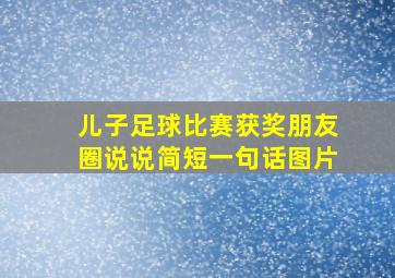 儿子足球比赛获奖朋友圈说说简短一句话图片