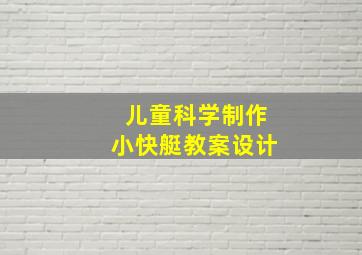 儿童科学制作小快艇教案设计