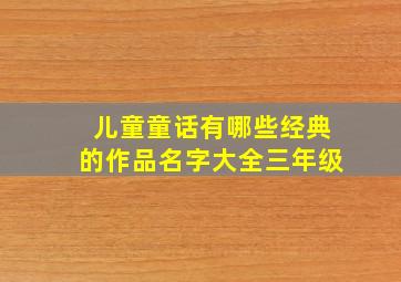 儿童童话有哪些经典的作品名字大全三年级