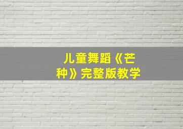 儿童舞蹈《芒种》完整版教学