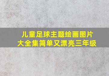 儿童足球主题绘画图片大全集简单又漂亮三年级