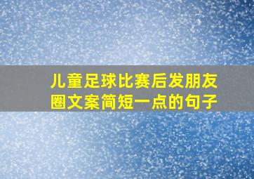 儿童足球比赛后发朋友圈文案简短一点的句子